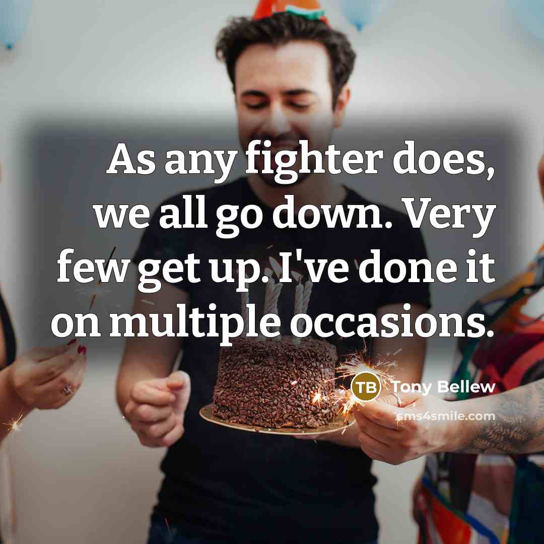 “As any fighter does, we all go down. Very few get up. I've done it on multiple occasions.” quote by Tony Bellew