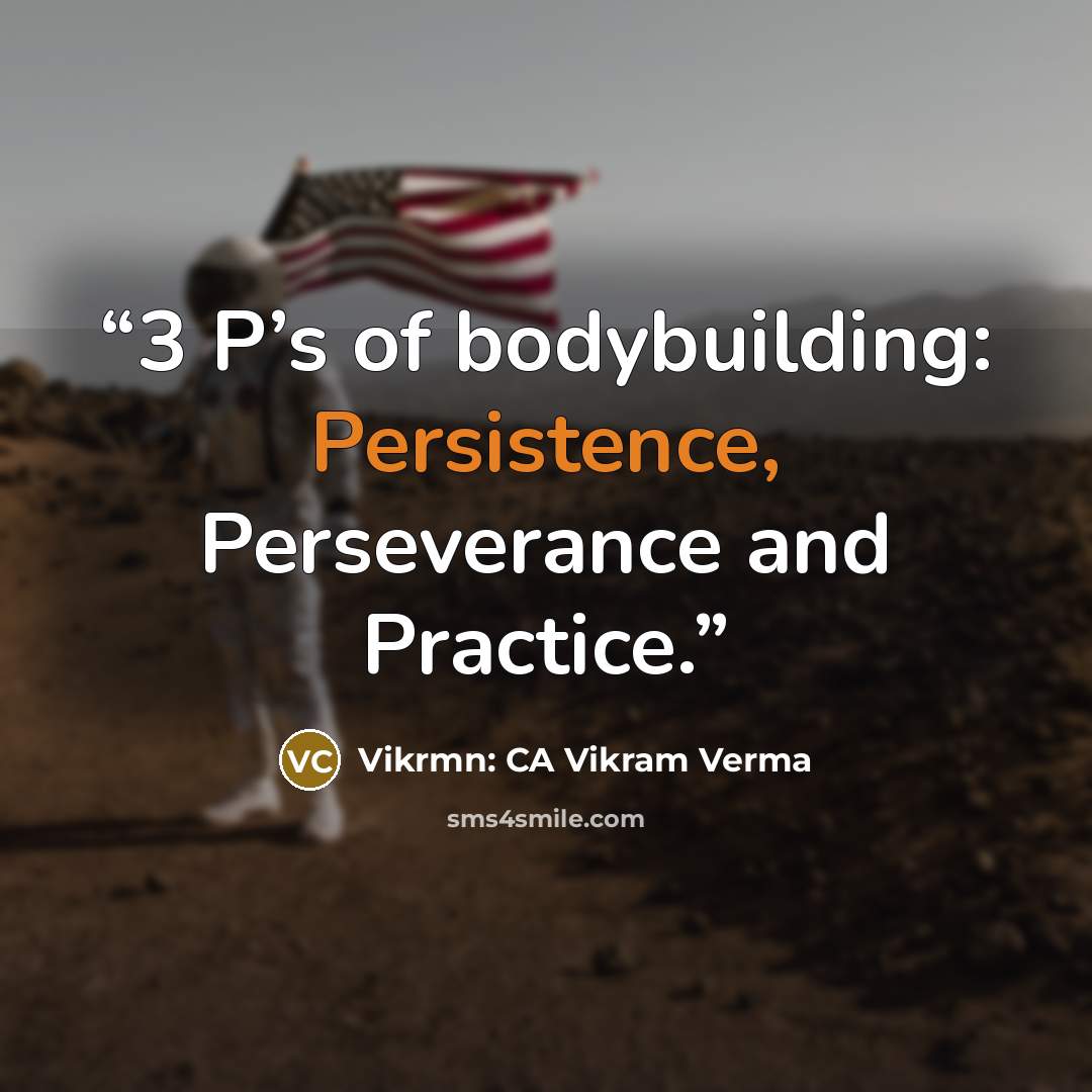 “3 P’s of bodybuilding: Persistence, Perseverance and Practice.” quote by Vikrmn: CA Vikram Verma