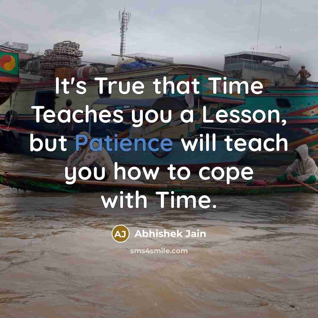 “It's True that Time Teaches you a Lesson, but Patience will teach you how to cope with Time.” quote by Abhishek Jain