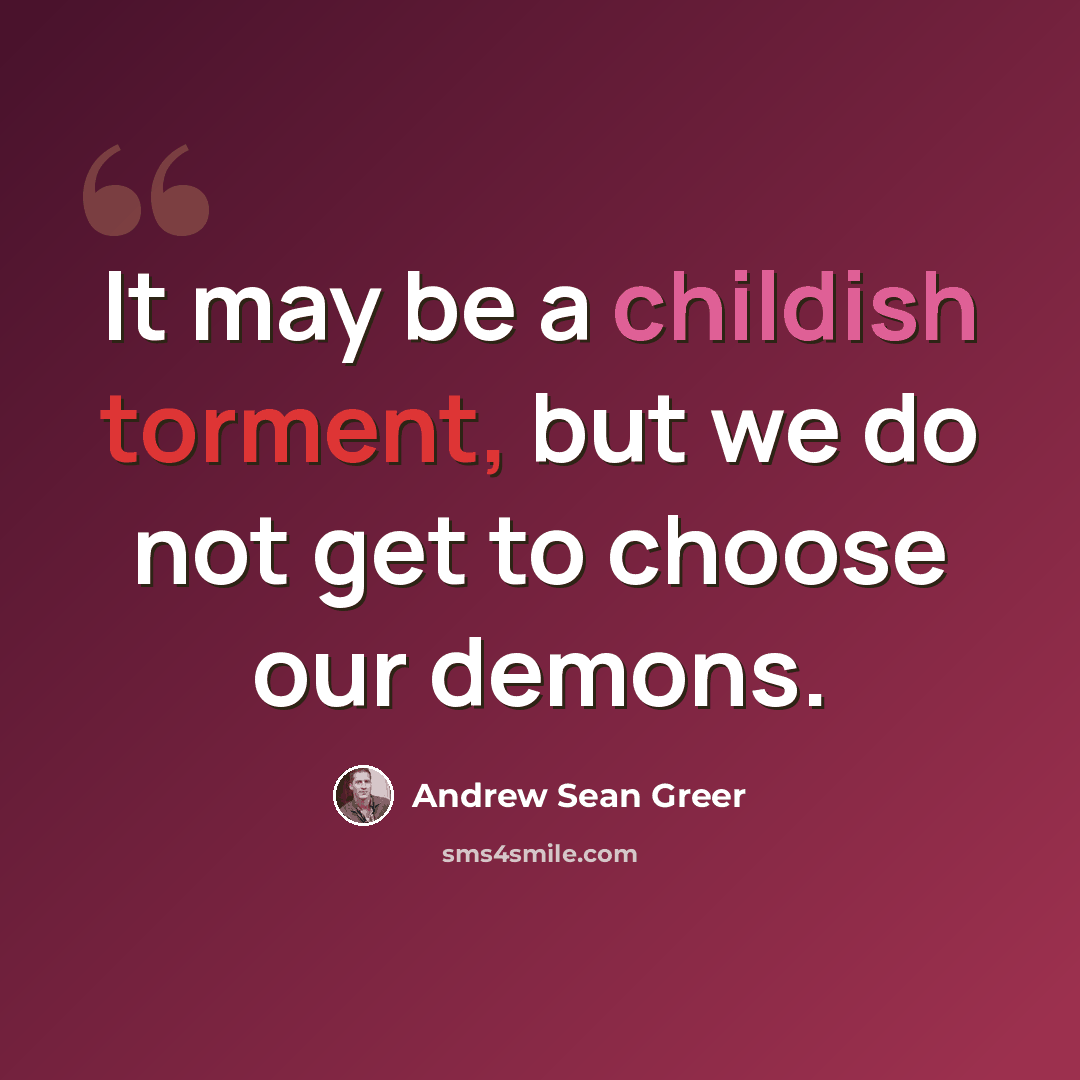 “It may be a childish torment, but we do not get to choose our demons.” quote by Andrew Sean Greer