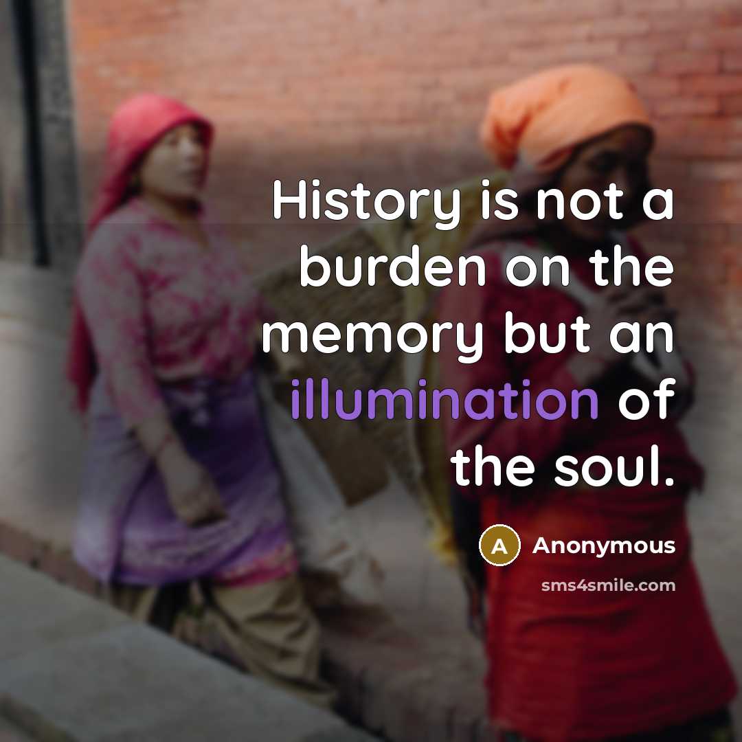 “History is not a burden on the memory but an illumination of the soul.” quote by Anonymous