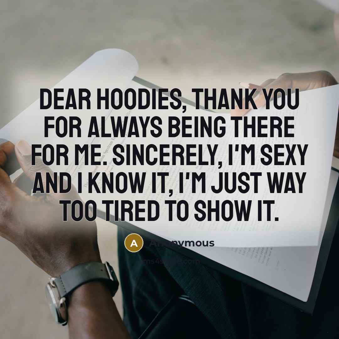 “Dear hoodies, thank you for always being there for me. Sincerely, I'm sexy and I know it, I'm just way too tired to show it.” quote by Anonymous