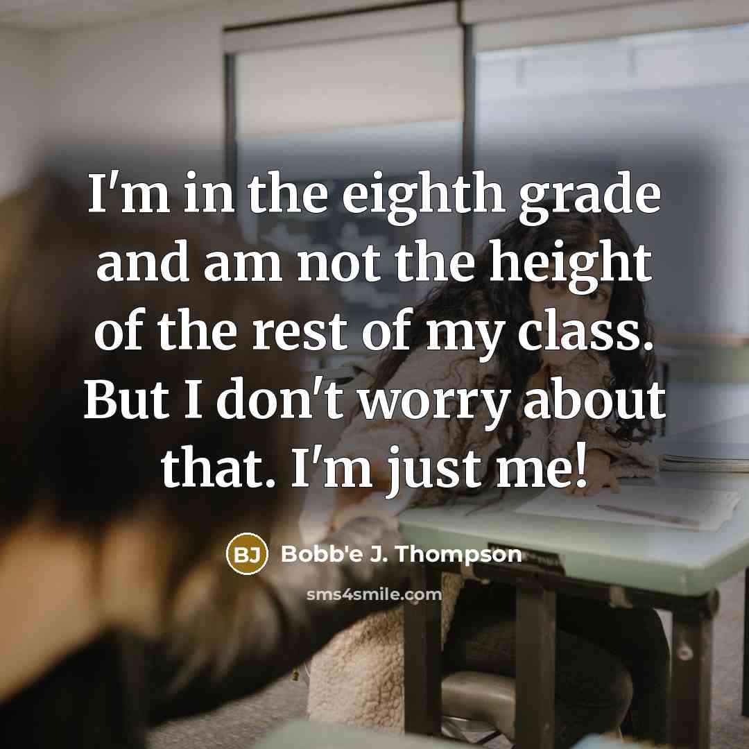 “I'm in the eighth grade and am not the height of the rest of my class. But I don't worry about that. I'm just me!” quote by Bobb'e J. Thompson