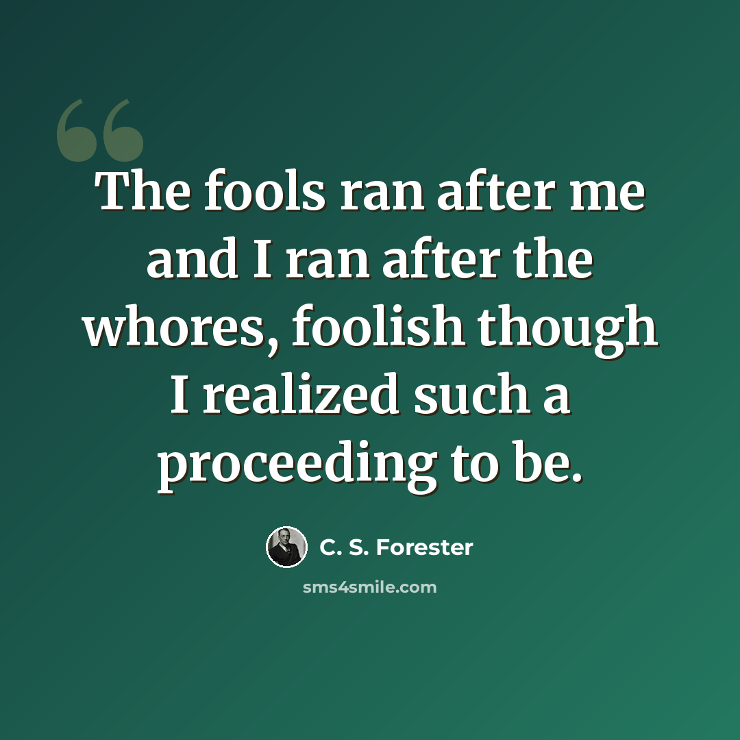 “The fools ran after me and I ran after the whores, foolish though I realized such a proceeding to be.” quote by C. S. Forester