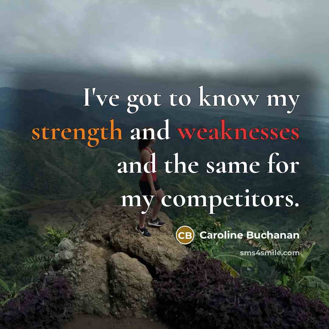 “I've got to know my strength and weaknesses and the same for my competitors.” quote by Caroline Buchanan