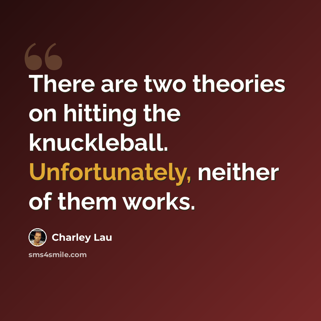 “There are two theories on hitting the knuckleball. Unfortunately, neither of them works.” quote by Charley Lau