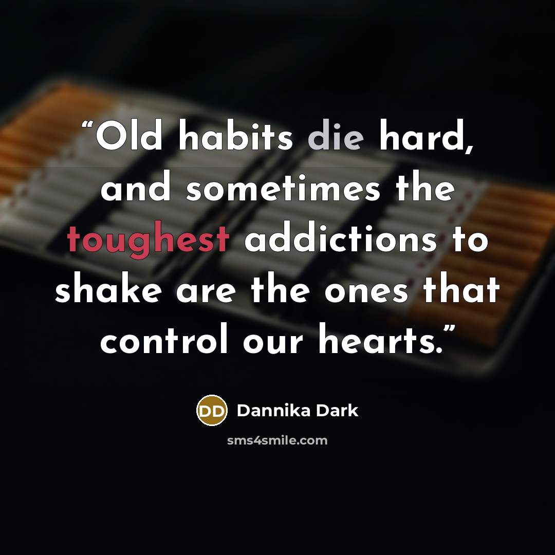 “Old habits die hard, and sometimes the toughest addictions to shake are the ones that control our hearts.” quote by Dannika Dark