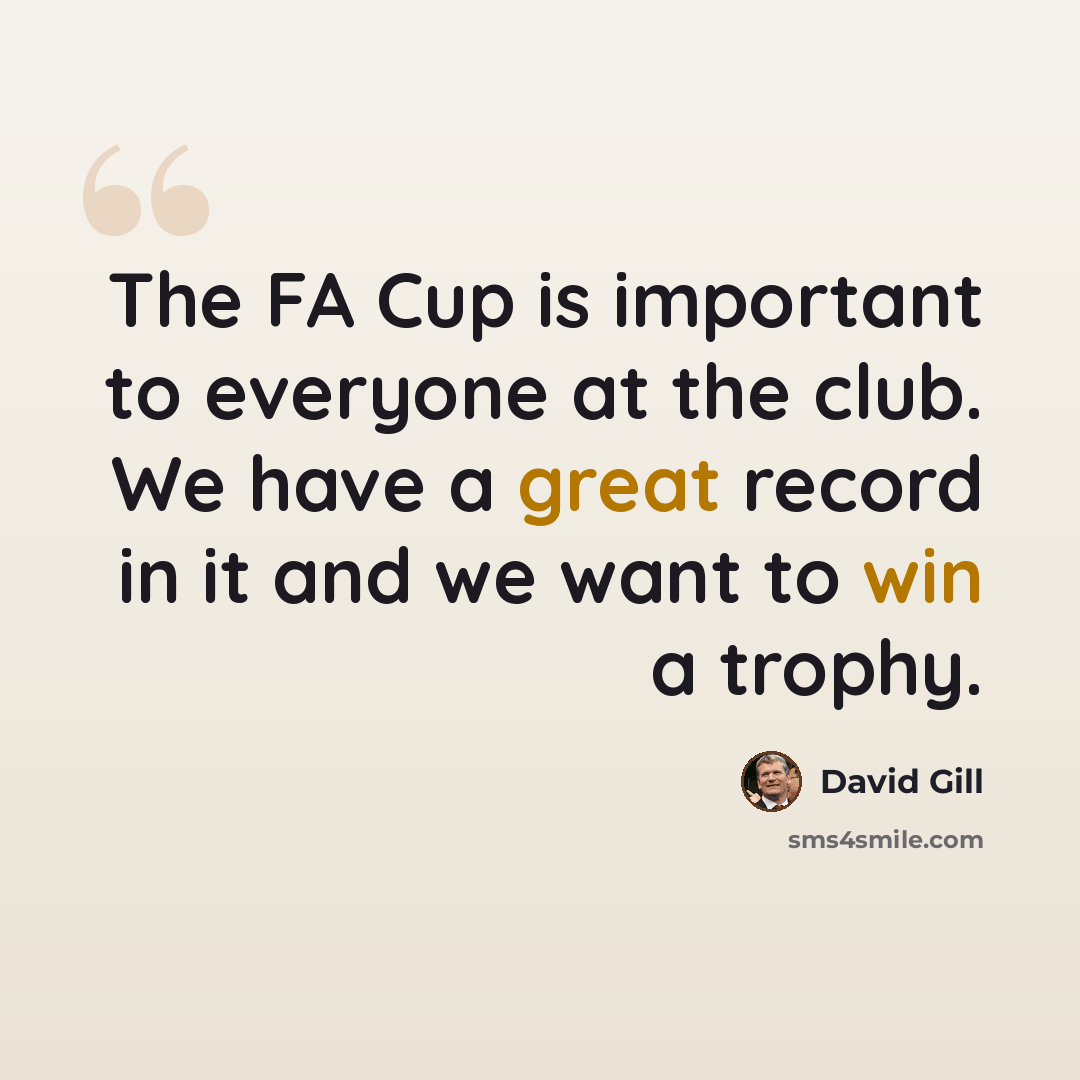 “The FA Cup is important to everyone at the club. We have a great record in it and we want to win a trophy.” quote by David Gill