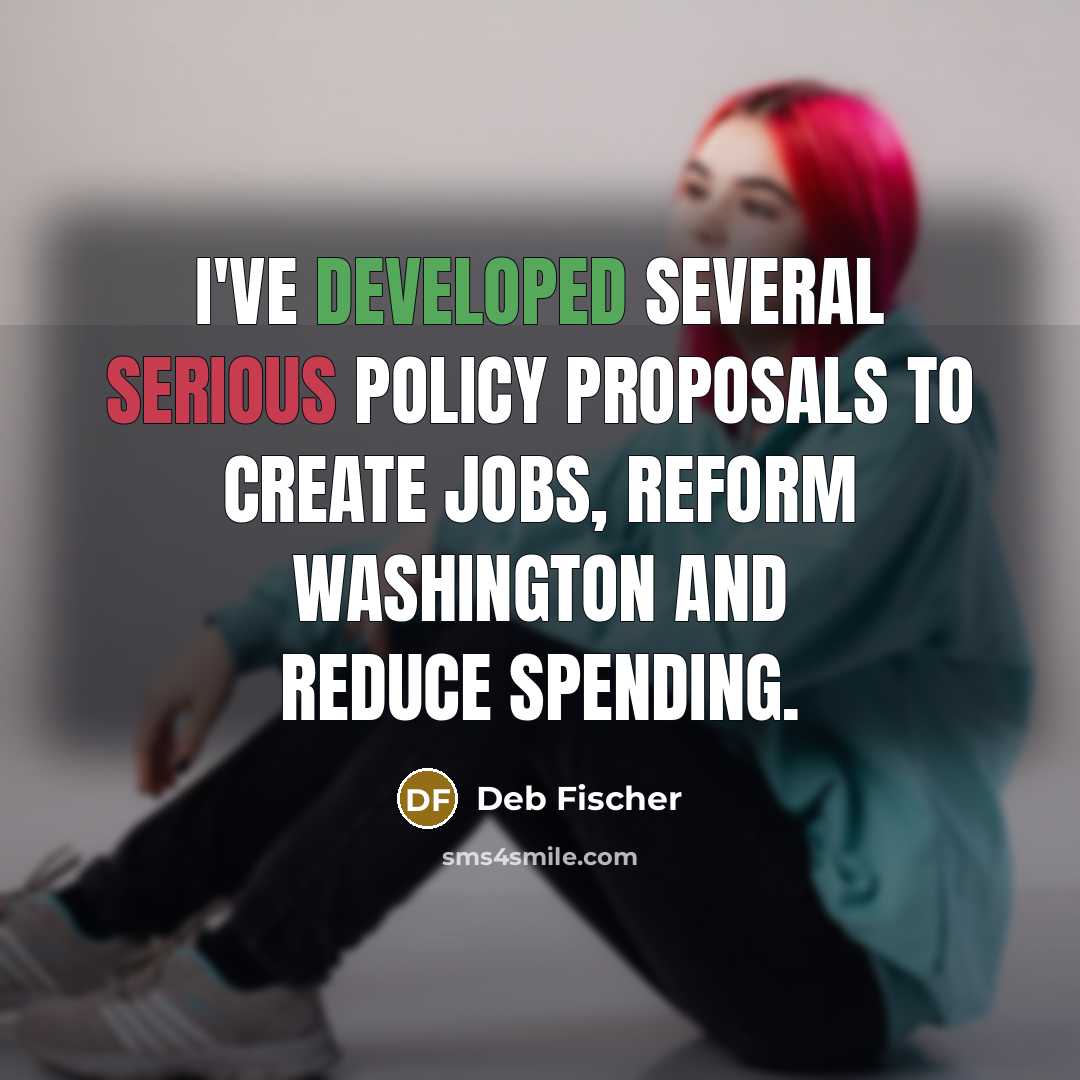 “I've developed several serious policy proposals to create jobs, reform Washington and reduce spending.” quote by Deb Fischer