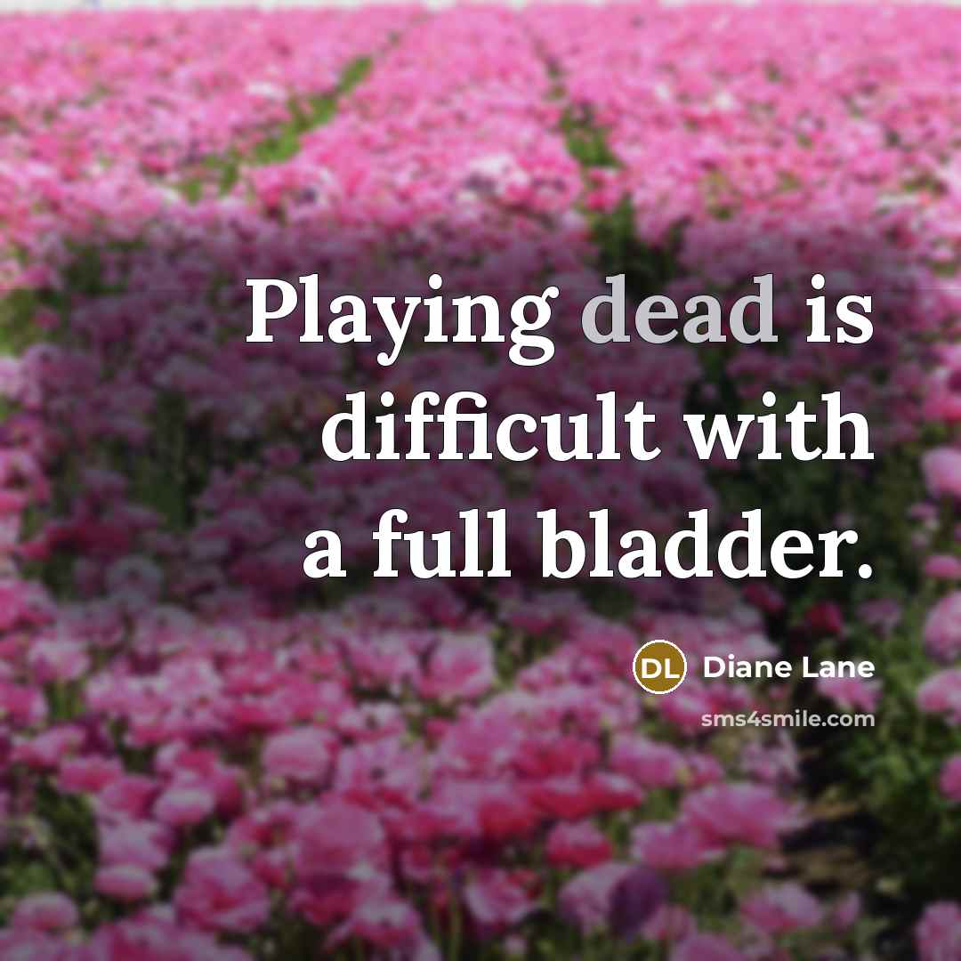 “Playing dead is difficult with a full bladder.” quote by Diane Lane