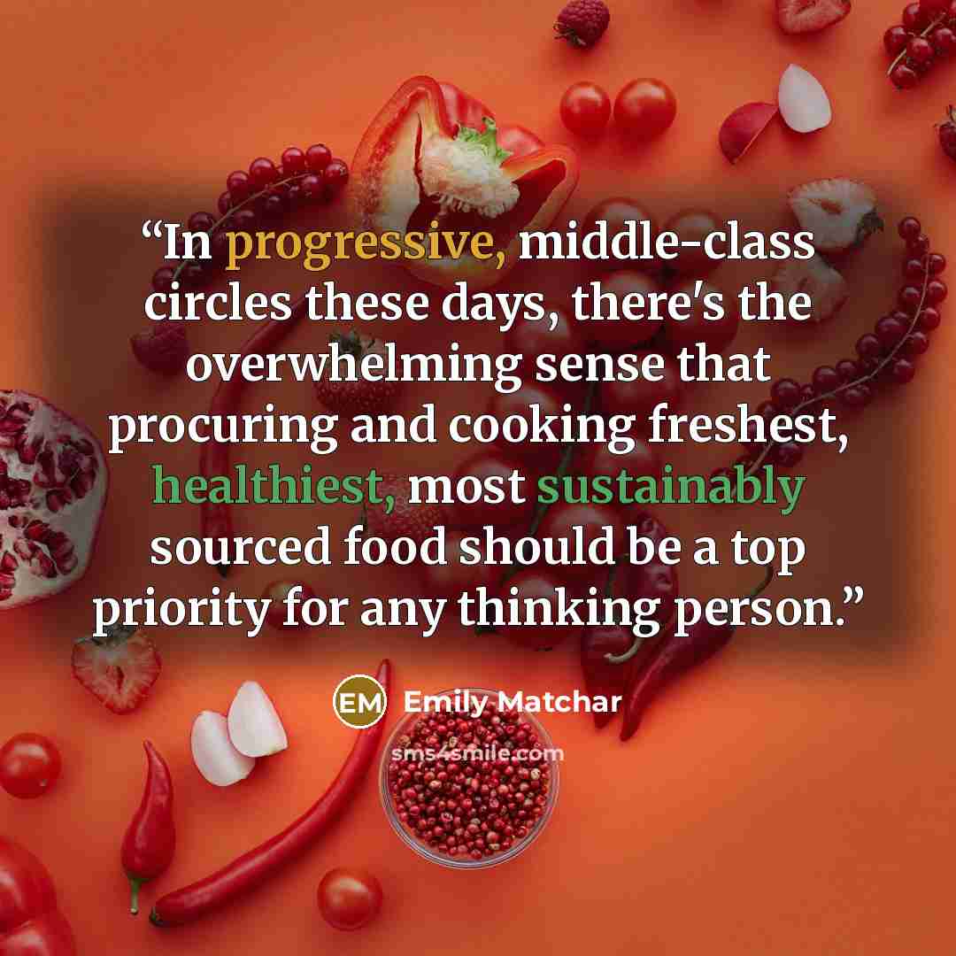 “In progressive, middle-class circles these days, there's the overwhelming sense that procuring and cooking freshest, healthiest, most sustainably sourced food should be a top priority for any thinking person.” quote by Emily Matchar