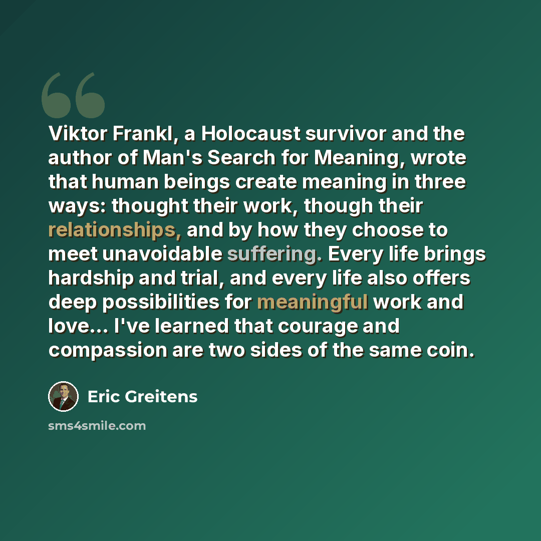“Viktor Frankl, a Holocaust survivor and the author of Man's Search for Meaning, wrote that human beings create meaning in three ways: thought their work, though their relationships, and by how they choose to meet unavoidable suffering. Every life brings hardship and trial, and every life also…” quote by Eric Greitens