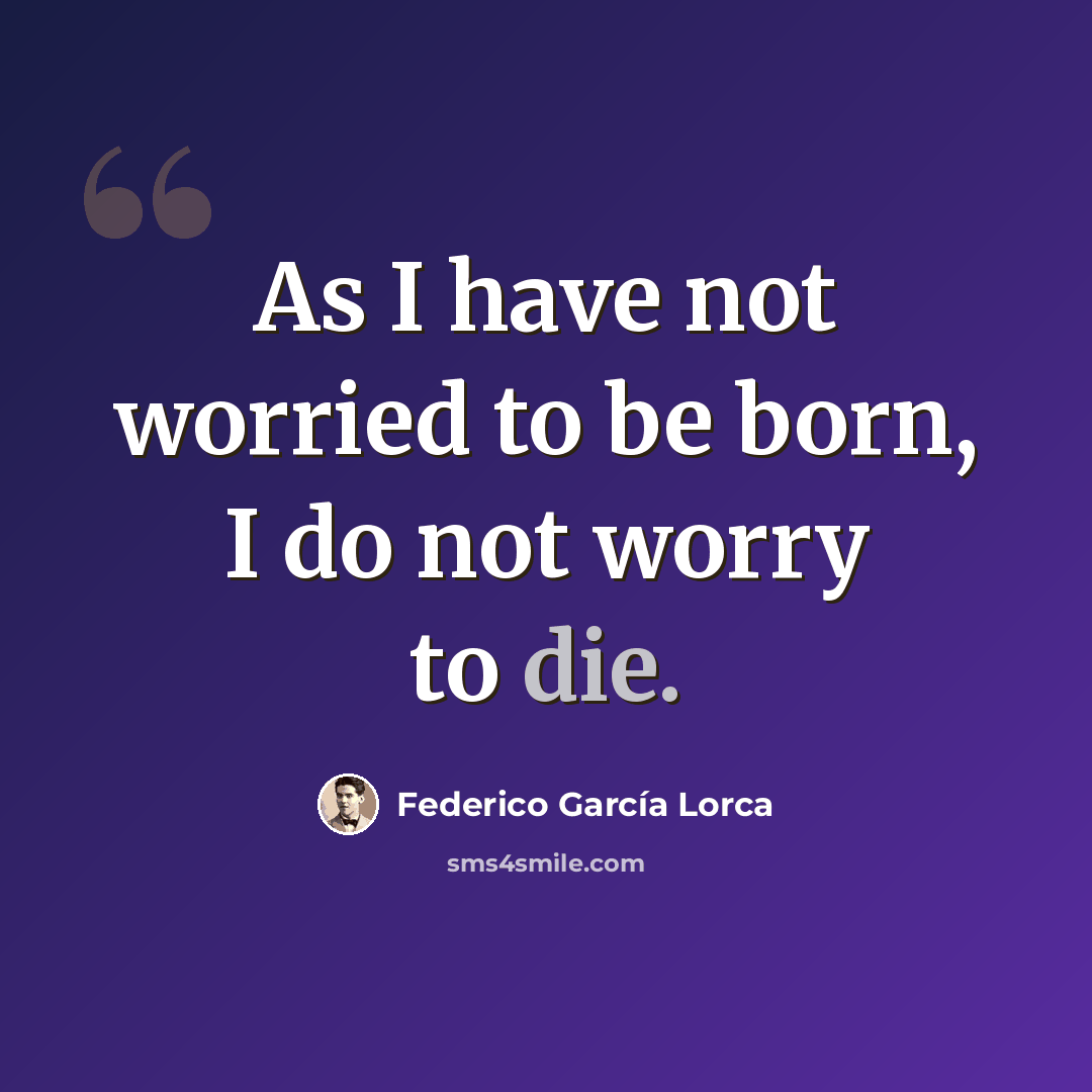 “As I have not worried to be born, I do not worry to die.” quote by Federico Garcia Lorca