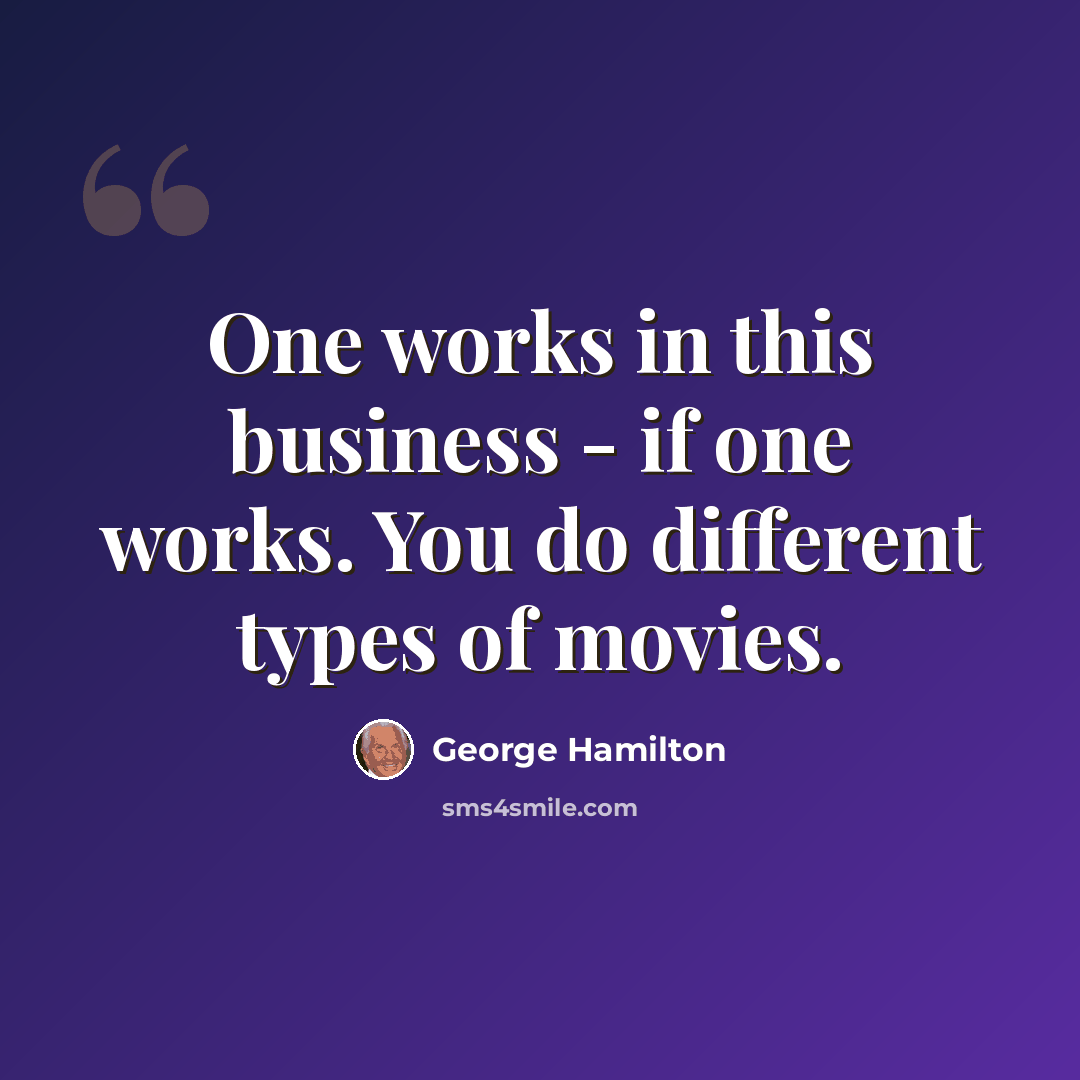 “One works in this business - if one works. You do different types of movies.” quote by George Hamilton