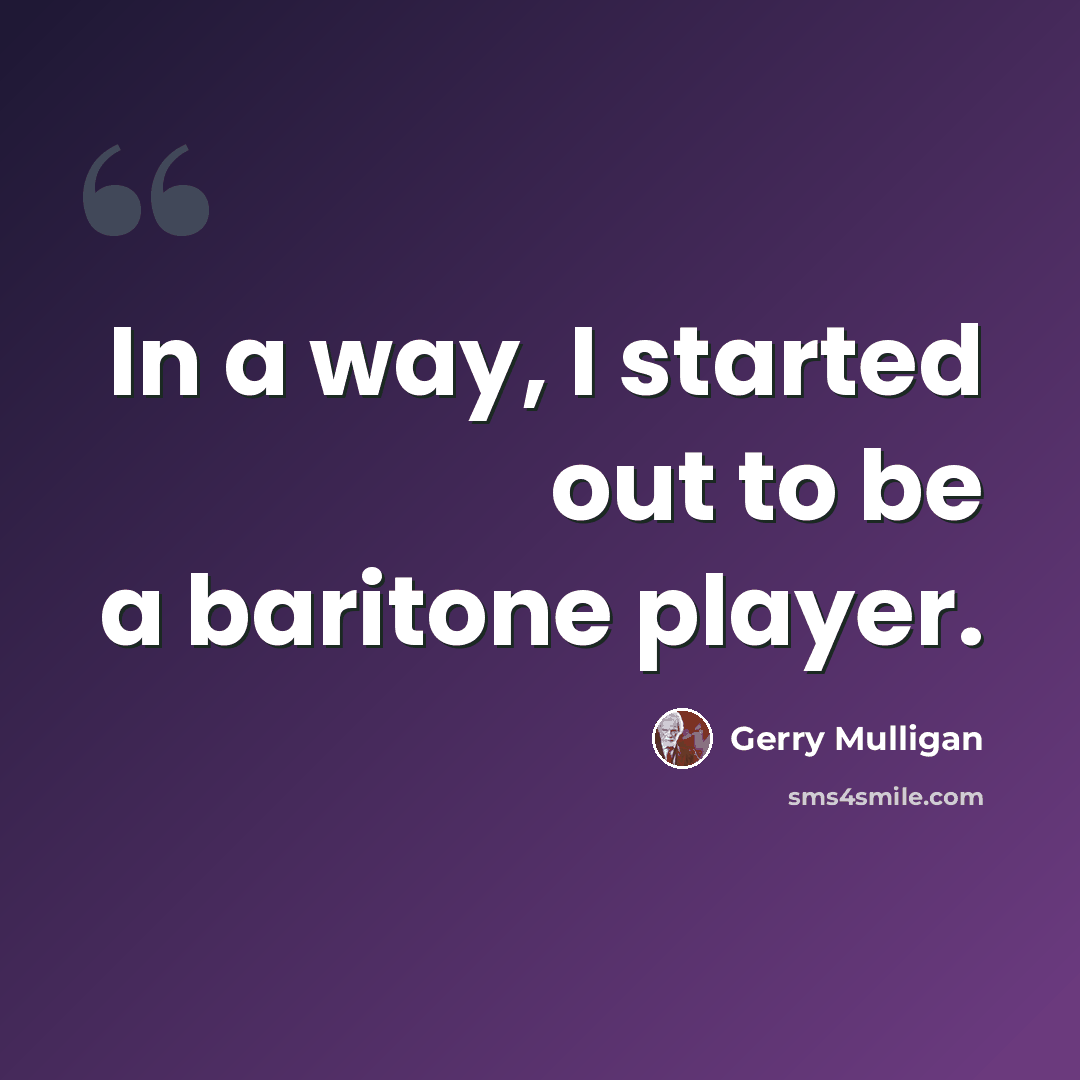 “In a way, I started out to be a baritone player.” quote by Gerry Mulligan