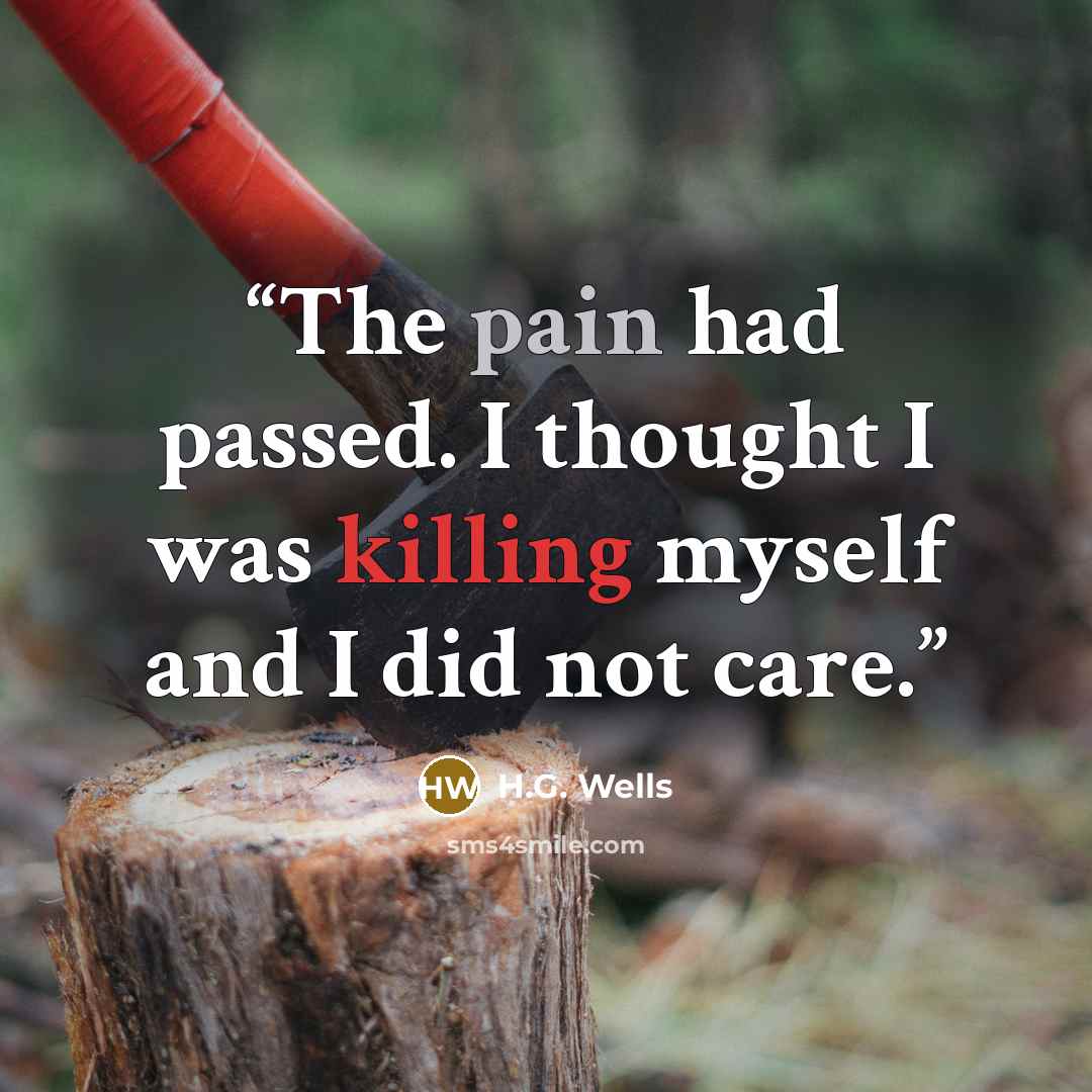 “The pain had passed. I thought I was killing myself and I did not care.” quote by H.G. Wells
