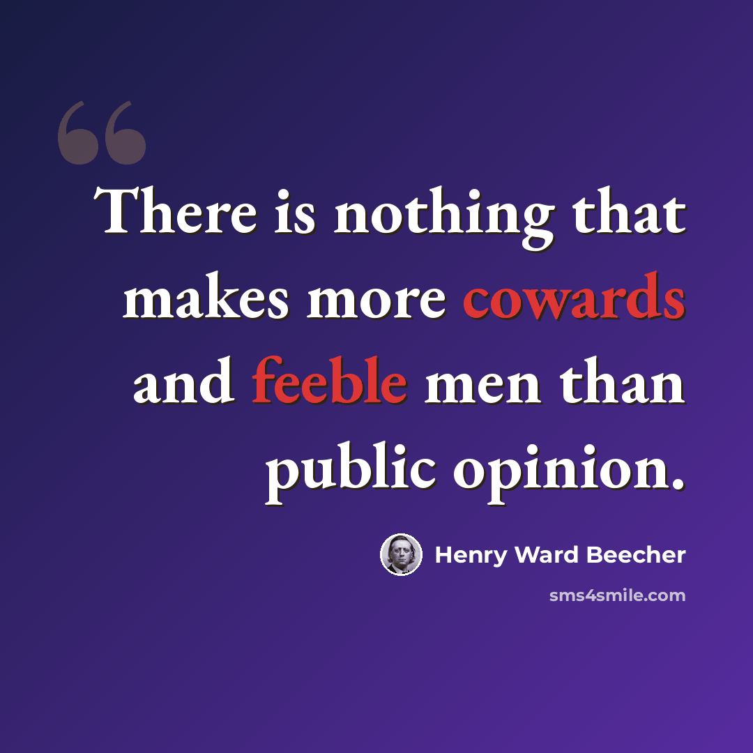 “There is nothing that makes more cowards and feeble men than public opinion.” quote by Henry Ward Beecher