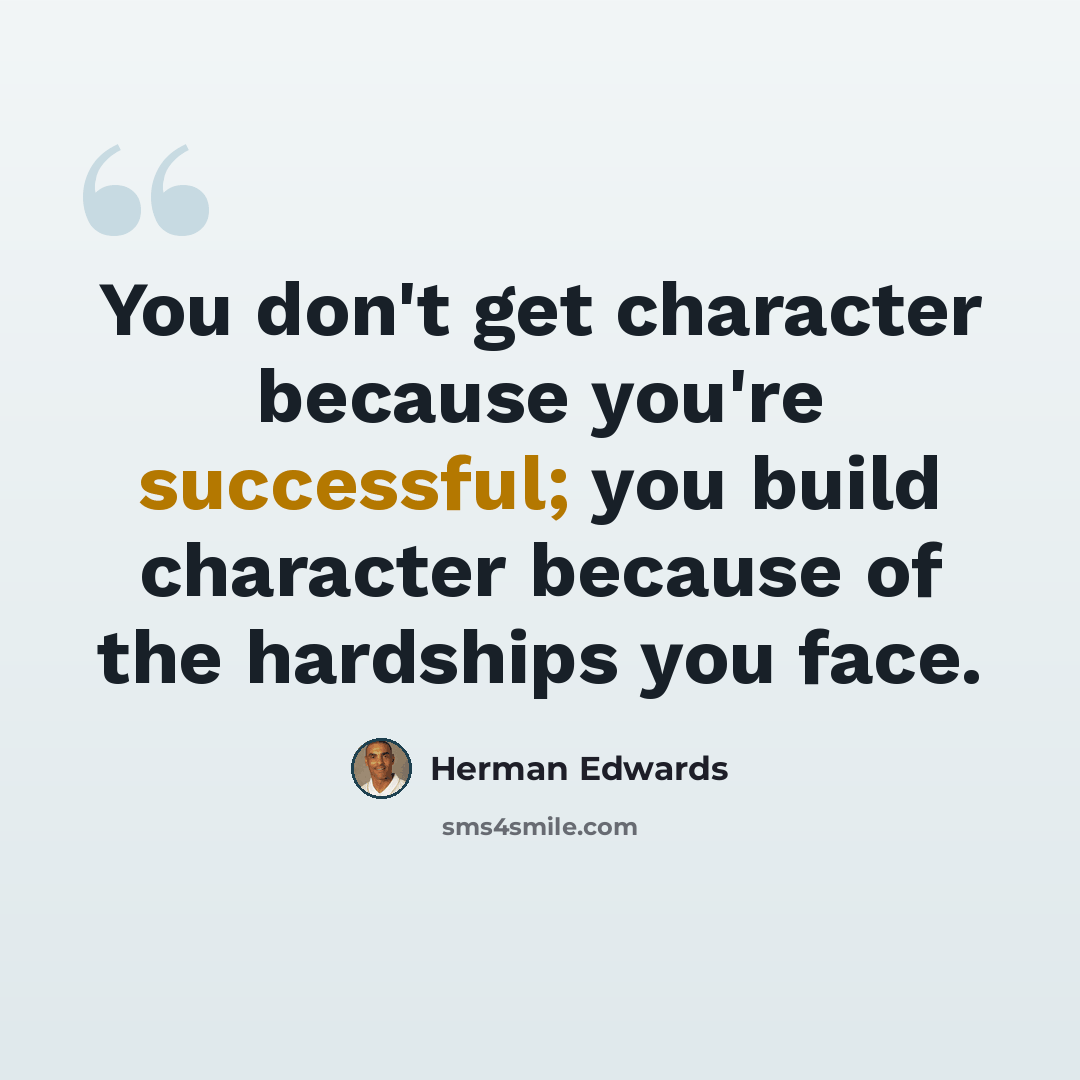 “You don't get character because you're successful; you build character because of the hardships you face.” quote by Herman Edwards