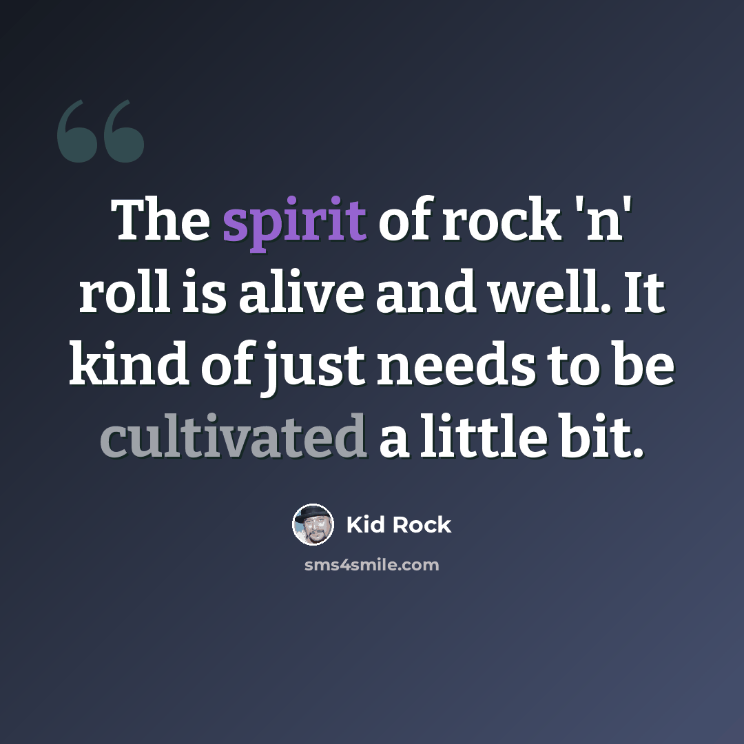 “The spirit of rock 'n' roll is alive and well. It kind of just needs to be cultivated a little bit.” quote by Kid Rock