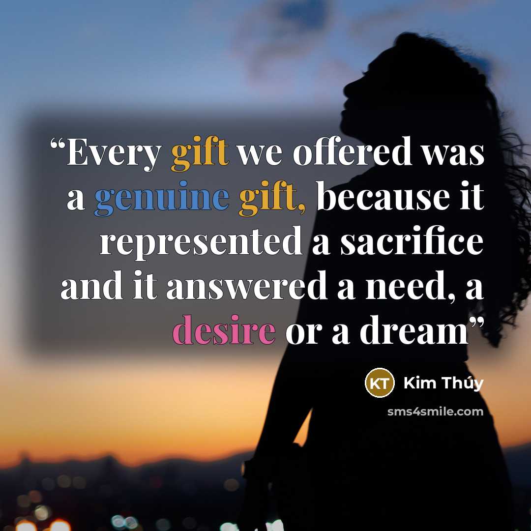 “Every gift we offered was a genuine gift, because it represented a sacrifice and it answered a need, a desire or a dream” quote by Kim Thúy