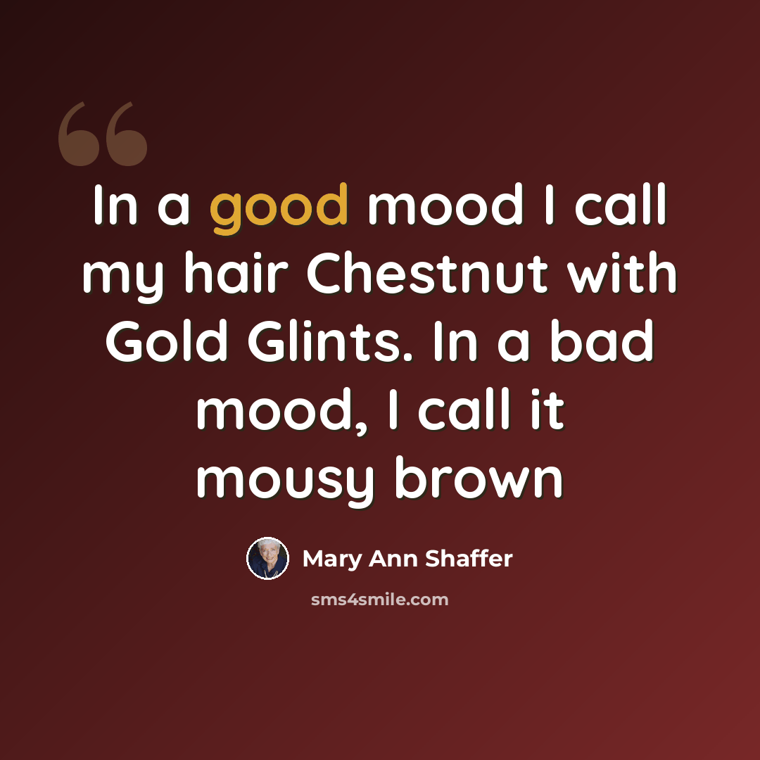 “In a good mood I call my hair Chestnut with Gold Glints. In a bad mood, I call it mousy brown” quote by Mary Ann Shaffer