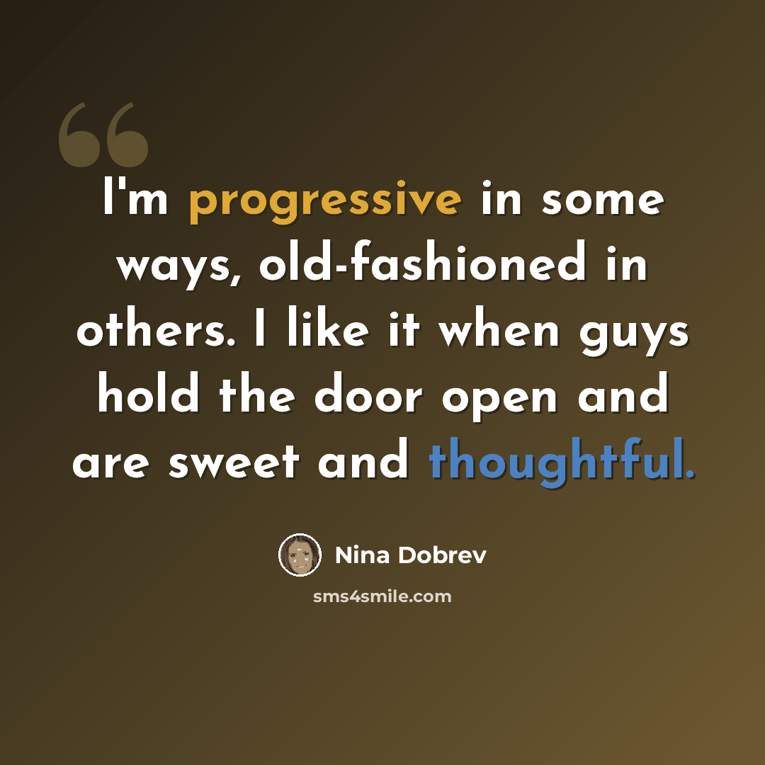 “I'm progressive in some ways, old-fashioned in others. I like it when guys hold the door open and are sweet and thoughtful.” quote by Nina Dobrev