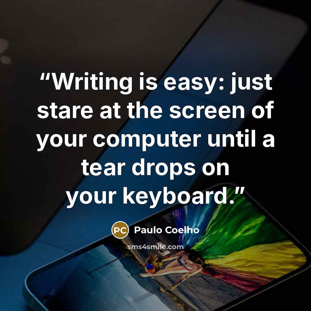 “Writing is easy: just stare at the screen of your computer until a tear drops on your keyboard.” quote by Paulo Coelho