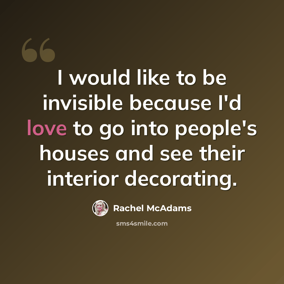 “I would like to be invisible because I'd love to go into people's houses and see their interior decorating.” quote by Rachel McAdams