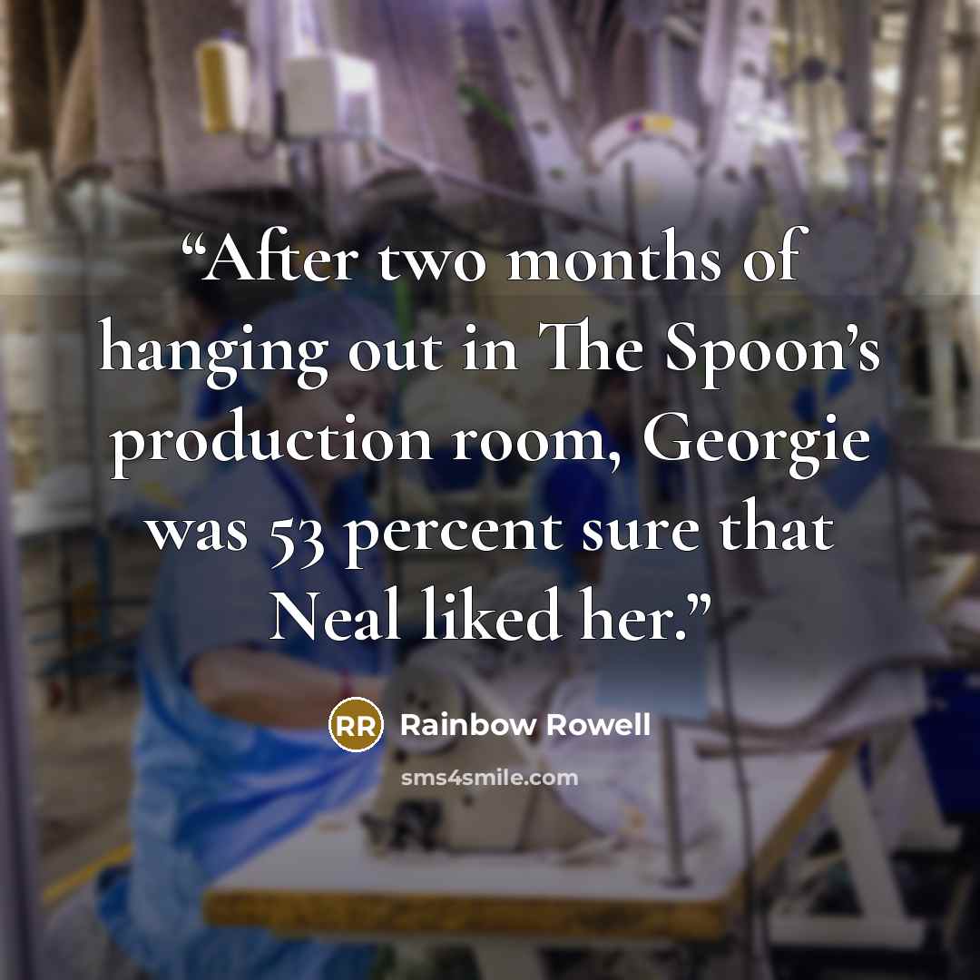 “After two months of hanging out in The Spoon’s production room, Georgie was 53 percent sure that Neal liked her.” quote by Rainbow Rowell