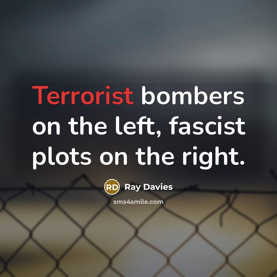 “Terrorist bombers on the left, fascist plots on the right.” quote by Ray Davies
