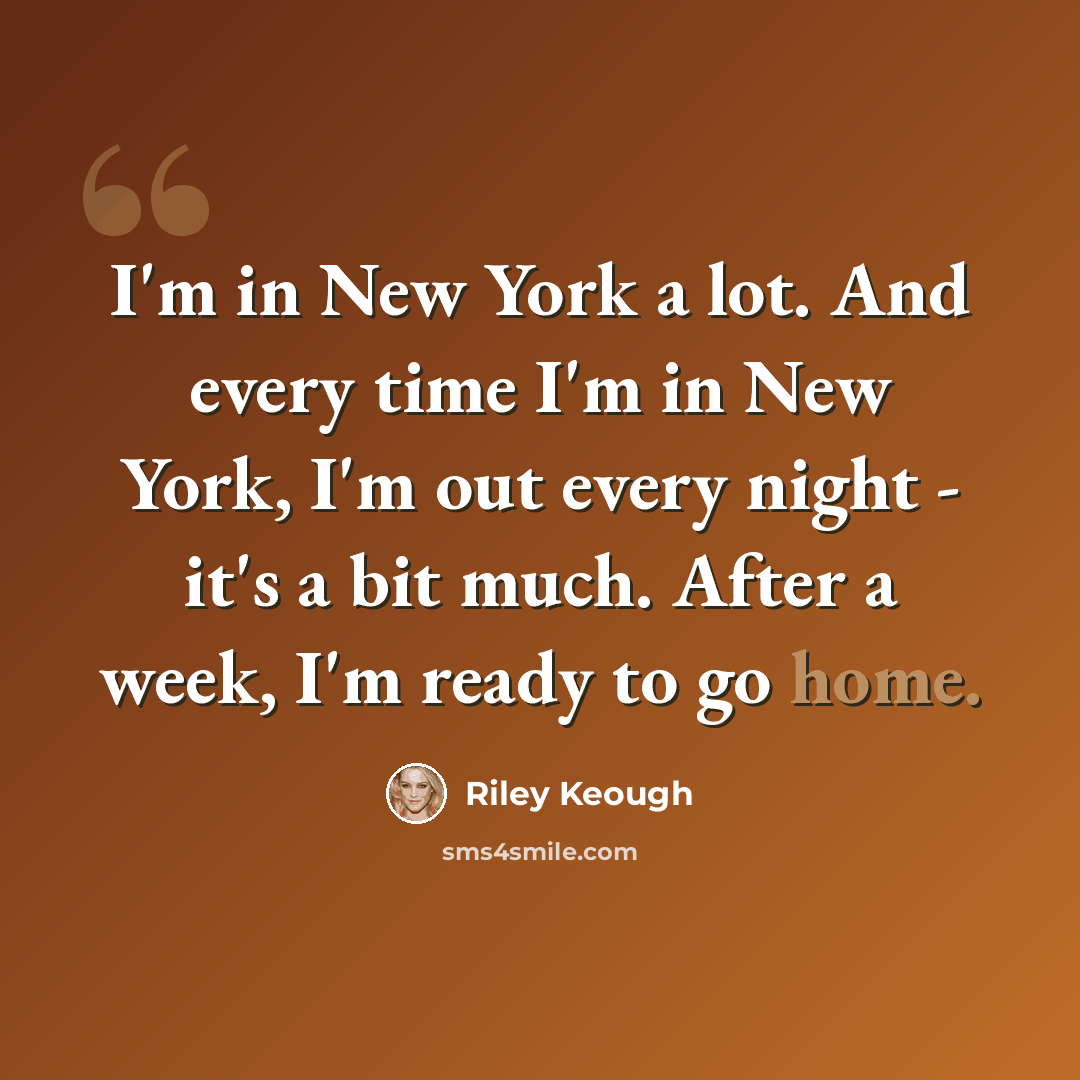 “I'm in New York a lot. And every time I'm in New York, I'm out every night - it's a bit much. After a week, I'm ready to go home.” quote by Riley Keough