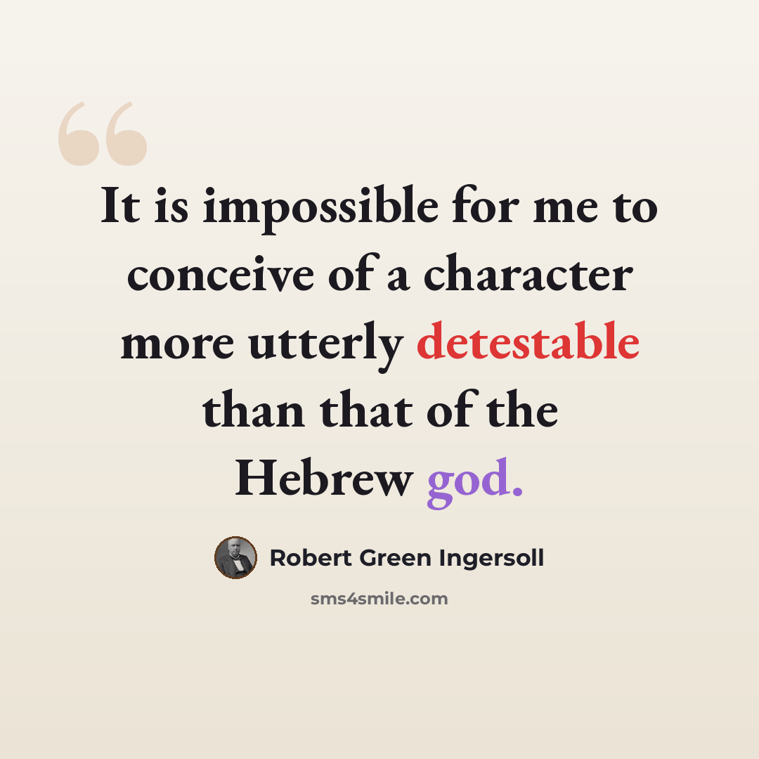 “It is impossible for me to conceive of a character more utterly detestable than that of the Hebrew god.” quote by Robert Green Ingersoll
