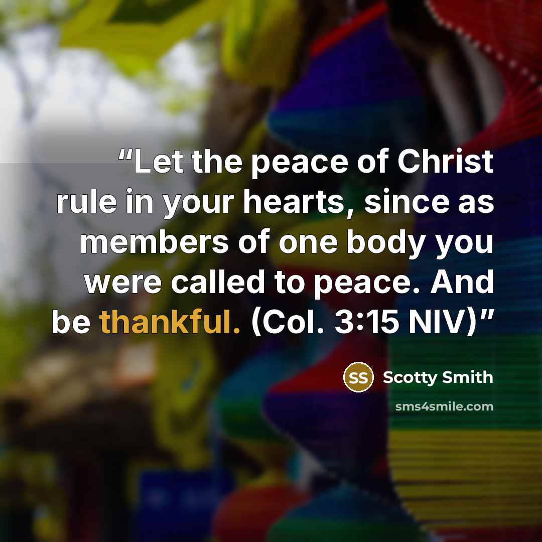 “Let the peace of Christ rule in your hearts, since as members of one body you were called to peace. And be thankful. (Col. 3:15 NIV)” quote by Scotty Smith