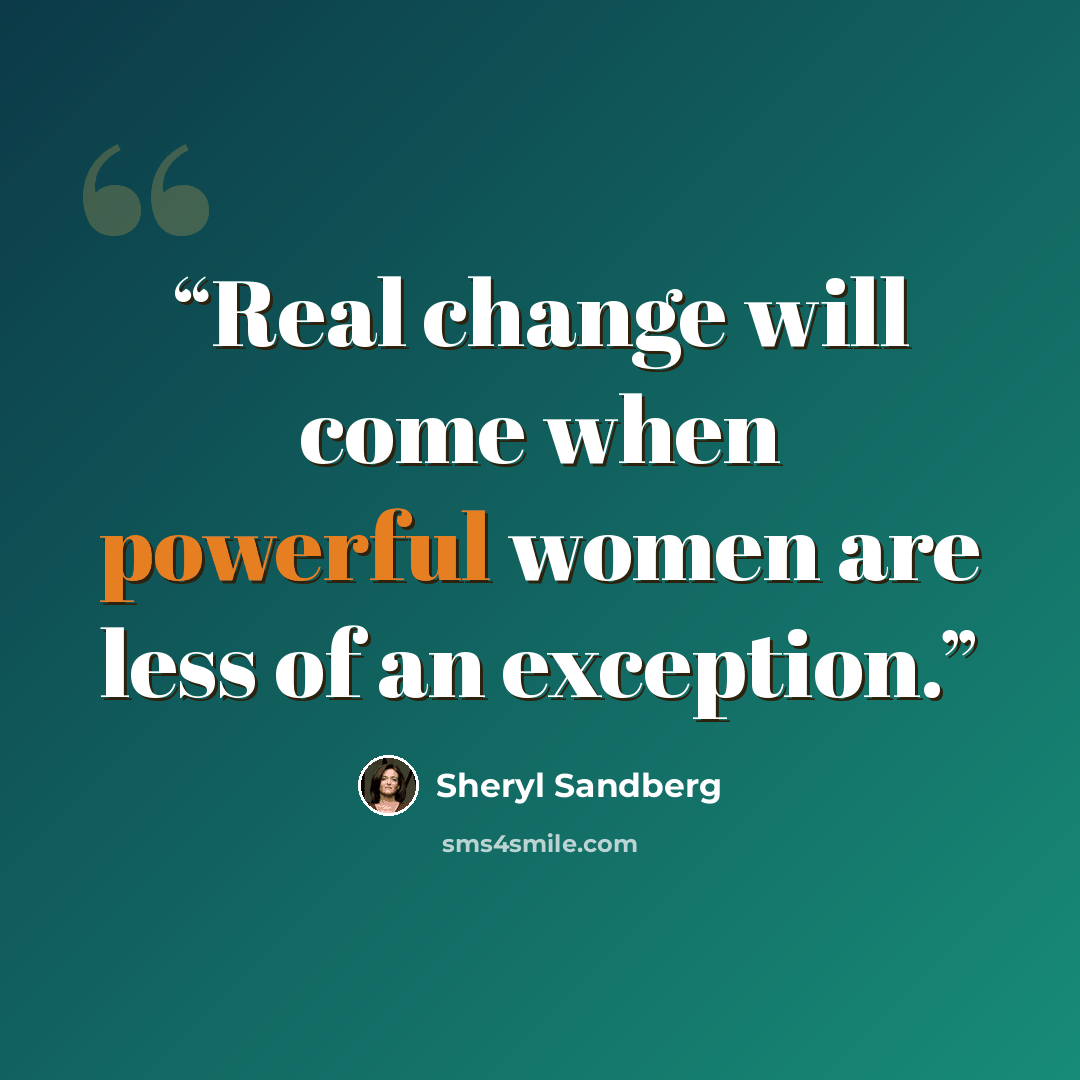 “Real change will come when powerful women are less of an exception.” quote by Sheryl Sandberg