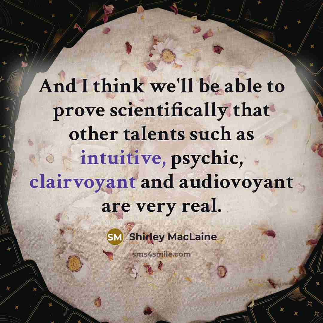 “And I think we'll be able to prove scientifically that other talents such as intuitive, psychic, clairvoyant and audiovoyant are very real.” quote by Shirley MacLaine