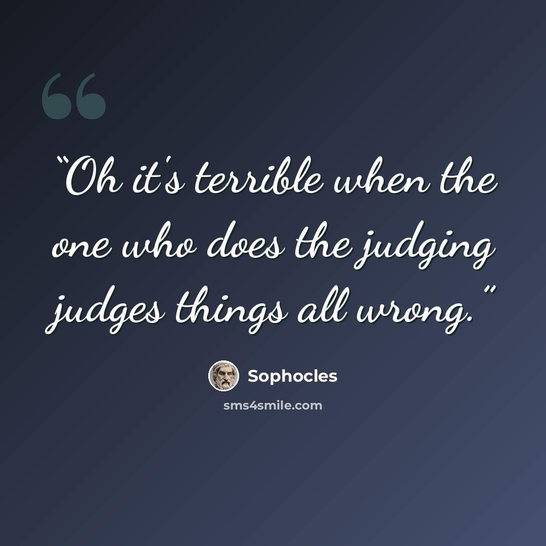 “Oh it's terrible when the one who does the judging judges things all wrong.” quote by Sophocles
