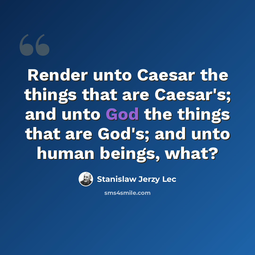 “Render unto Caesar the things that are Caesar's; and unto God the things that are God's; and unto human beings, what?” quote by Stanislaw Jerzy Lec