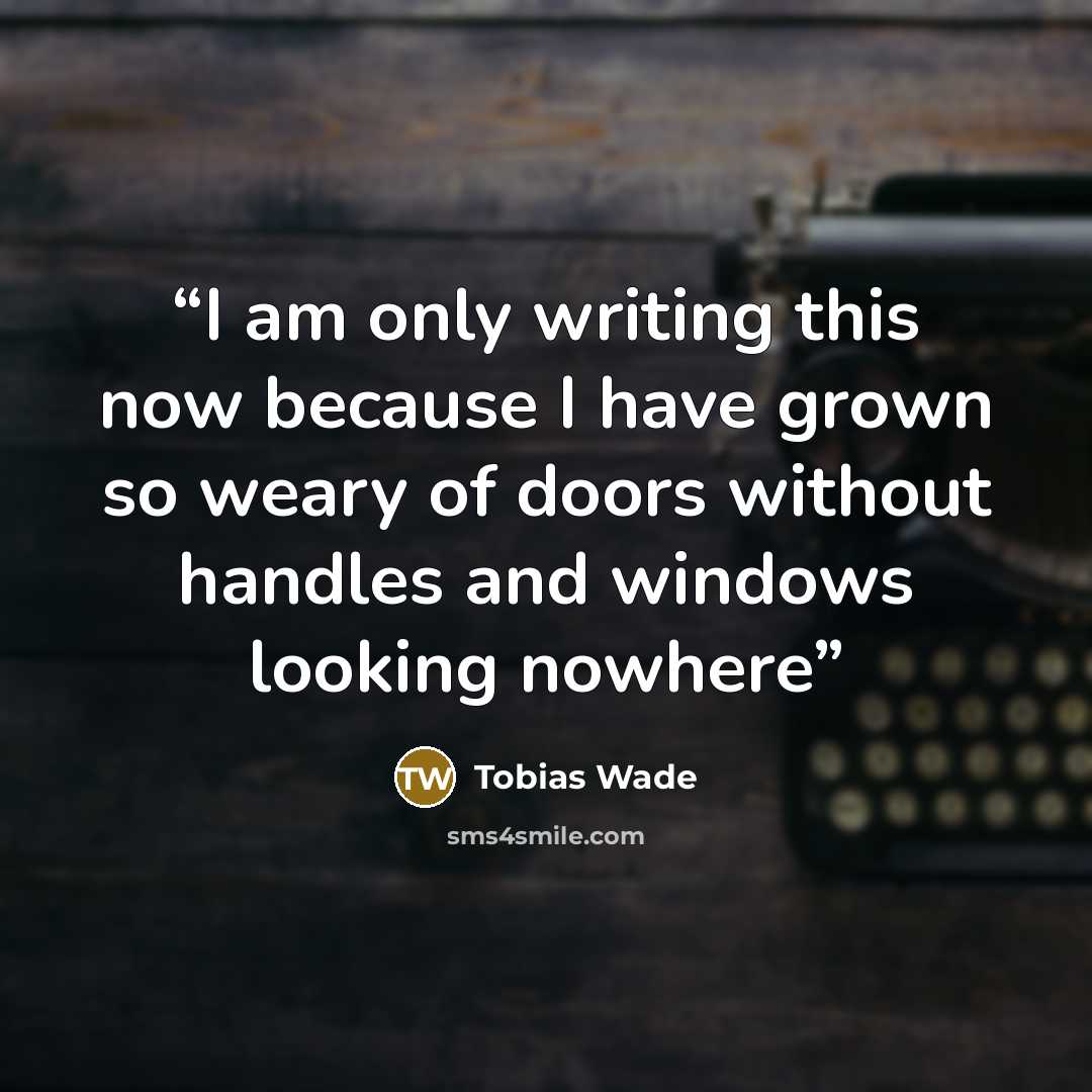 “I am only writing this now because I have grown so weary of doors without handles and windows looking nowhere” quote by Tobias Wade