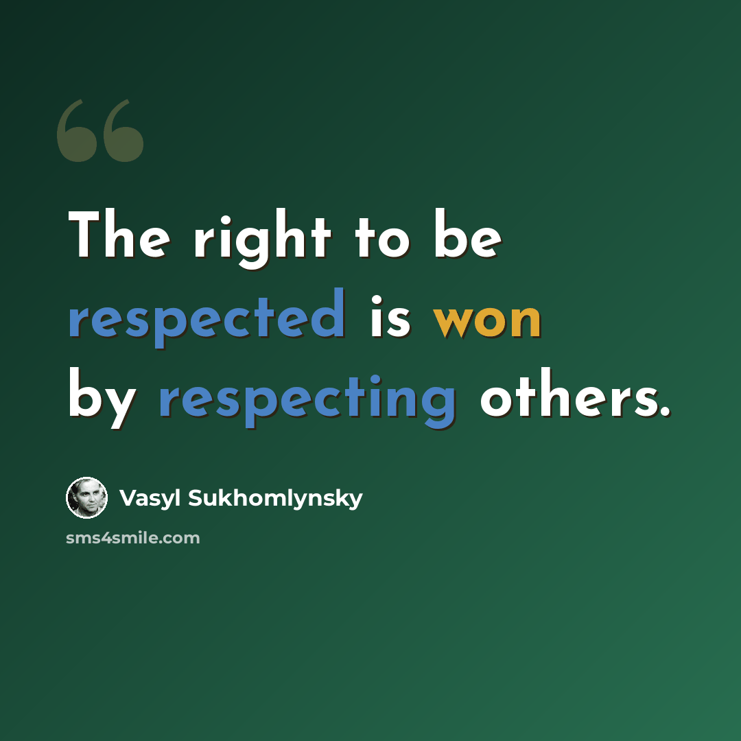 “The right to be respected is won by respecting others.” quote by Vasyl Sukhomlynsky