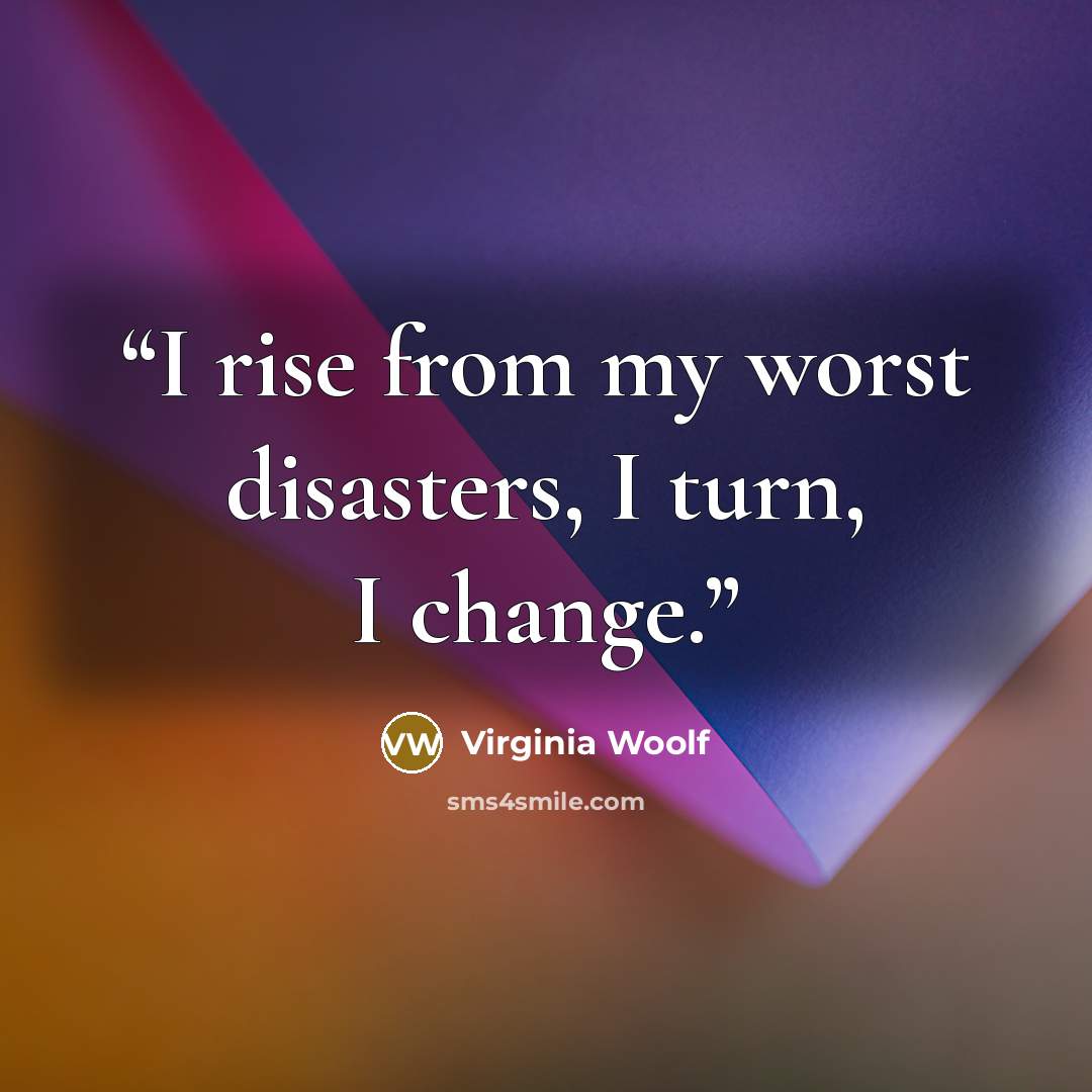 “I rise from my worst disasters, I turn, I change.” quote by Virginia Woolf