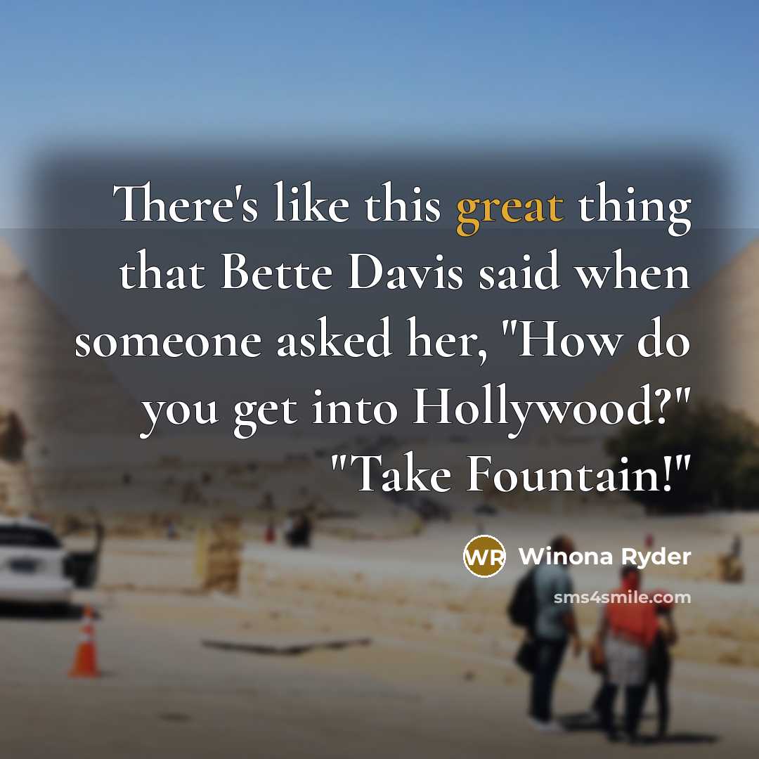 “There's like this great thing that Bette Davis said when someone asked her, "How do you get into Hollywood?" "Take Fountain!"” quote by Winona Ryder