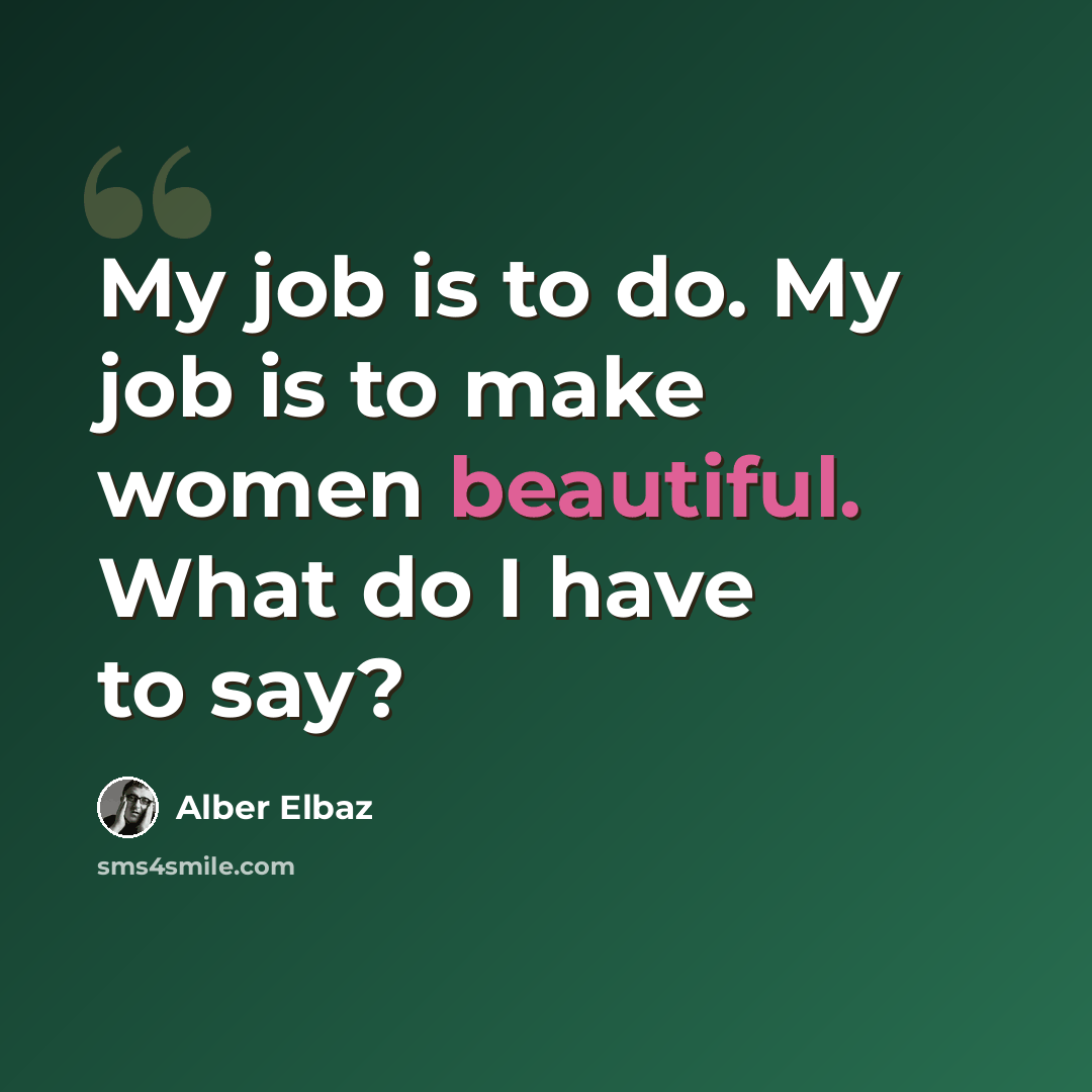 “My job is to do. My job is to make women beautiful. What do I have to say?” quote by Alber Elbaz