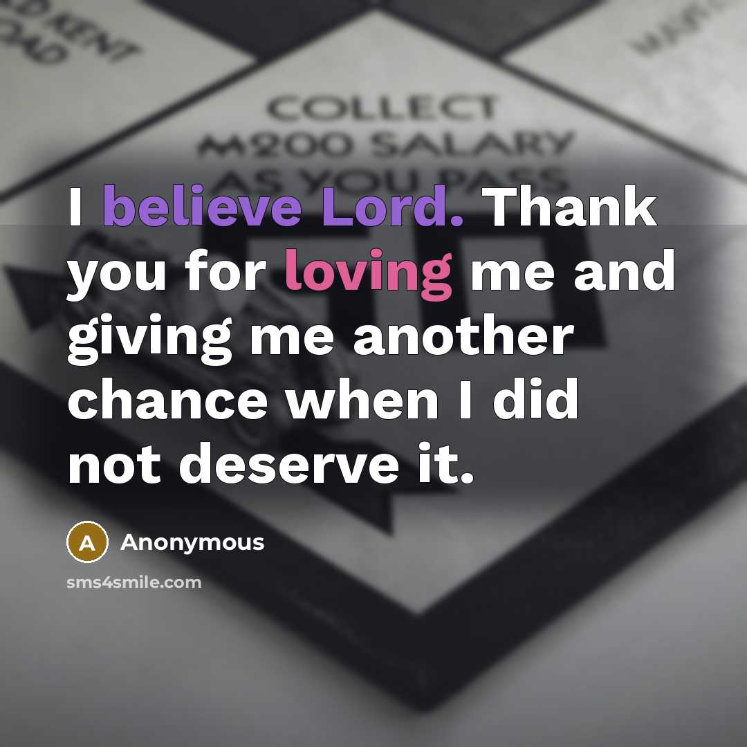 “I believe Lord. Thank you for loving me and giving me another chance when I did not deserve it.” quote by Anonymous