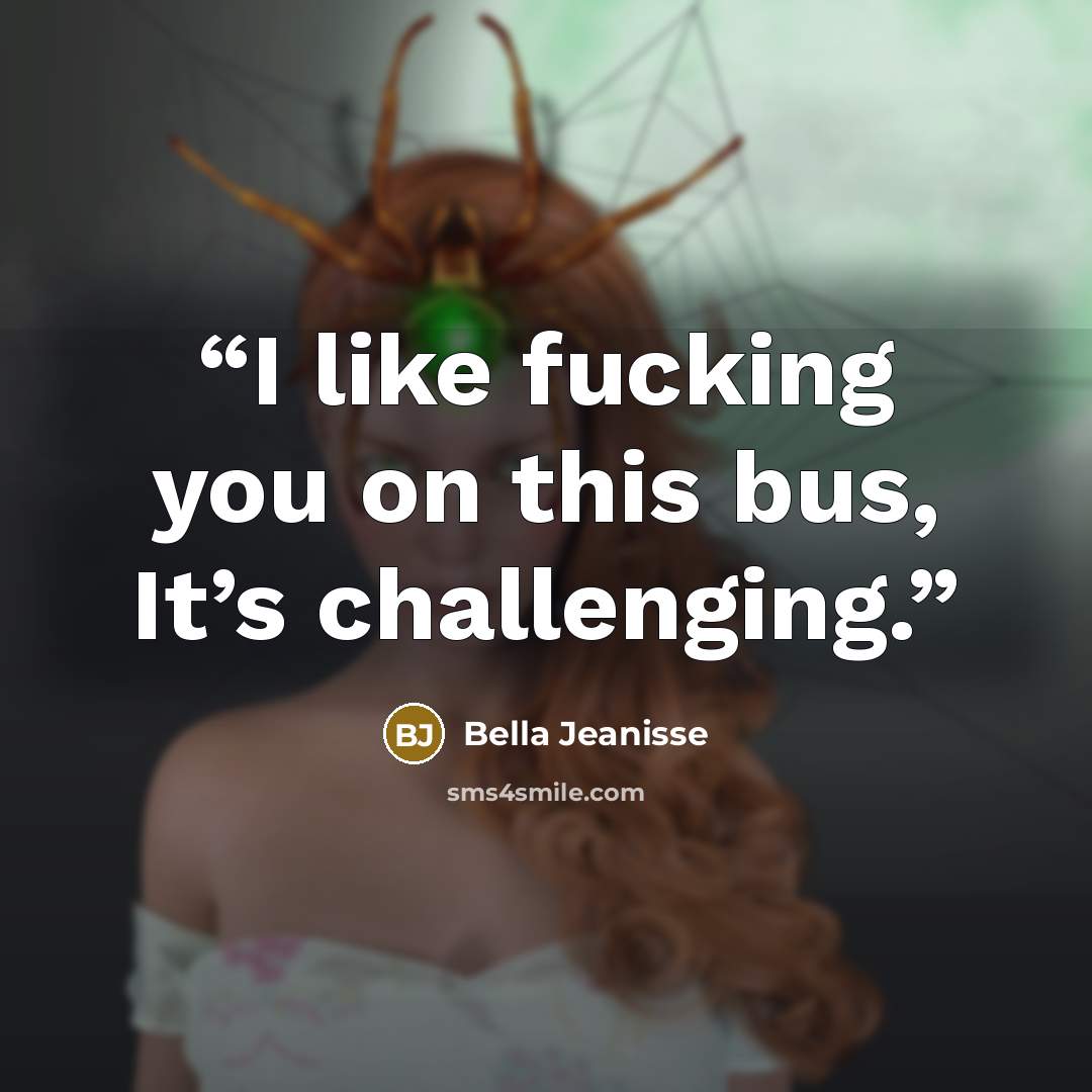 “I like fucking you on this bus, It’s challenging.” quote by Bella Jeanisse