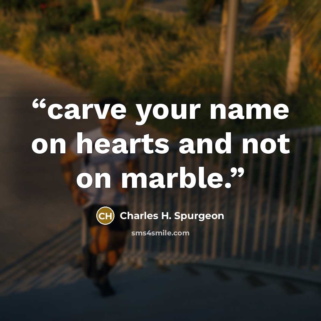 “carve your name on hearts and not on marble.” quote by Charles H. Spurgeon