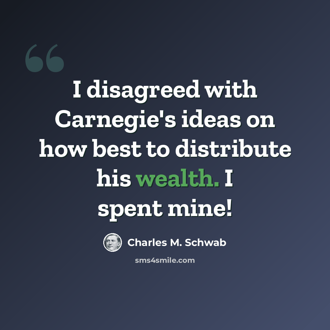 “I disagreed with Carnegie's ideas on how best to distribute his wealth. I spent mine!” quote by Charles M. Schwab