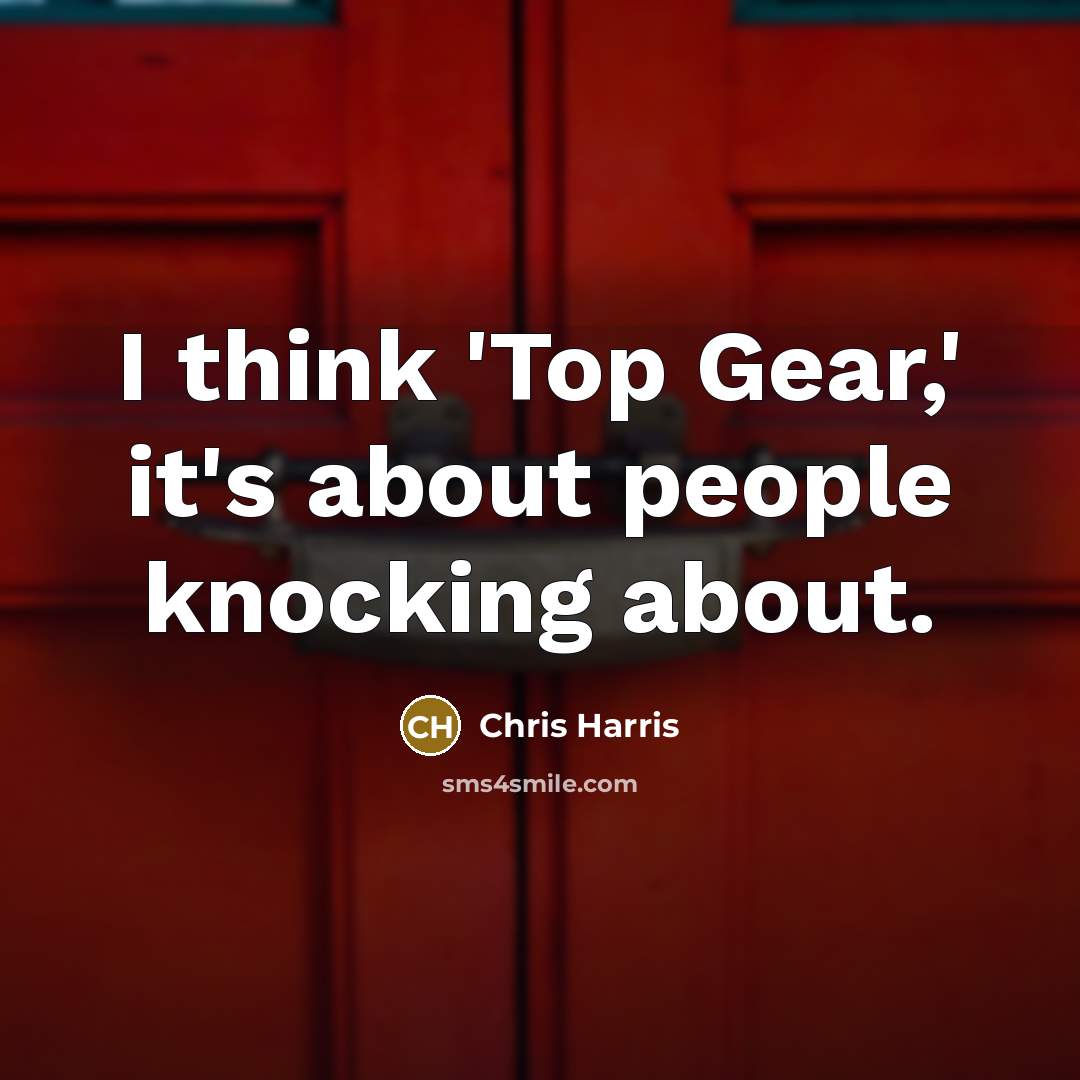 “I think 'Top Gear,' it's about people knocking about.” quote by Chris Harris