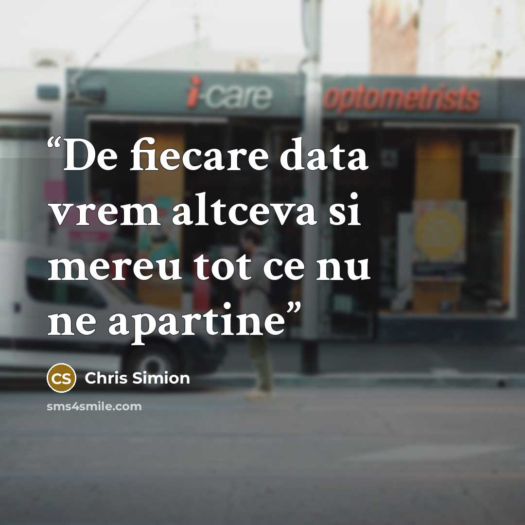 “De fiecare data vrem altceva si mereu tot ce nu ne apartine” quote by Chris Simion