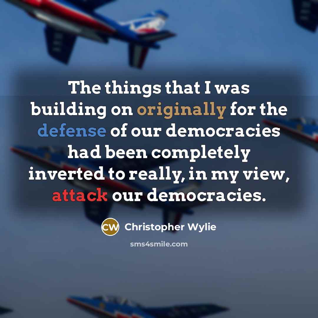 “The things that I was building on originally for the defense of our democracies had been completely inverted to really, in my view, attack our democracies.” quote by Christopher Wylie