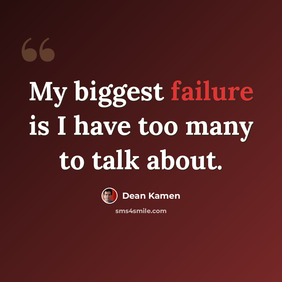 “My biggest failure is I have too many to talk about.” quote by Dean Kamen